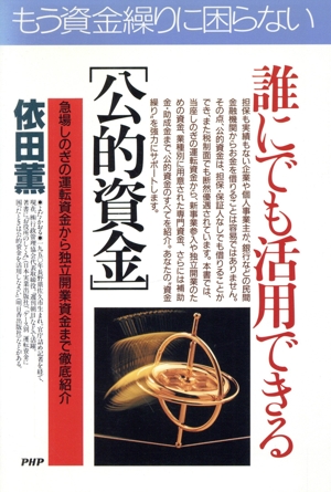 誰にでも活用できる公的資金 急場しのぎの運転資金から独立開業資金まで徹底紹介 PHPビジネス選書