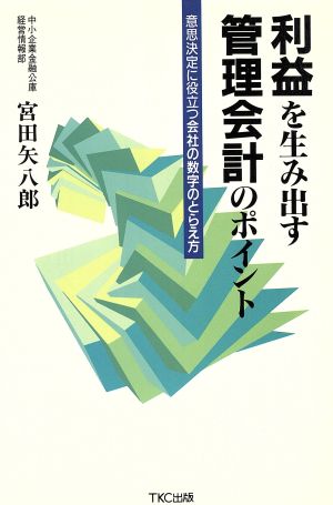 利益を生み出す管理会計のポイント 意思決定に役立つ会社の数字のとらえ方