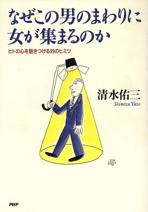 なぜこの男のまわりに女が集まるのか ヒトの心を魅きつける99のヒミツ