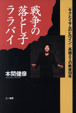 戦争の落とし子ララバイ 「キクとイサムのヒロイン」高橋エミの戦後50年