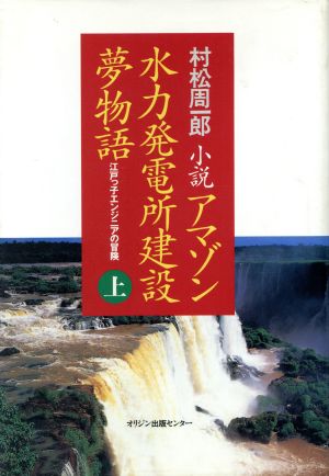 小説 アマゾン水力発電所建設夢物語(上) 江戸っ子エンジニアの冒険