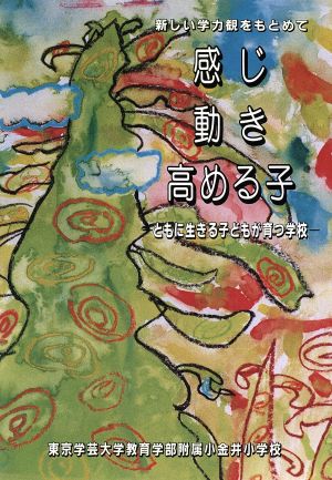 感じ動き高める子 ともに生きる子どもが育つ学校 新しい学力観をもとめて