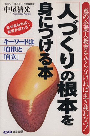 「人づくり」の根本を身につける本 真の企業人教育をやらなければ生き残れない！