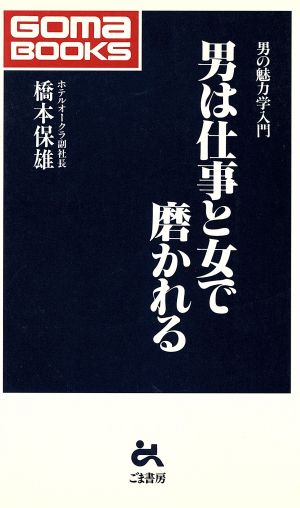 男は仕事と女で磨かれる 男の魅力学入門 ゴマブックス