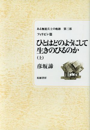 ひとはどのようにして生きのびるのか(上) ある無能兵士の軌跡第3部(フィリピン篇) ある無能兵士の軌跡第3部フィリピン篇