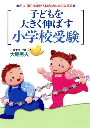 子どもを大きく伸ばす小学校受験 私立・国立小学校入試合格の大切な真実