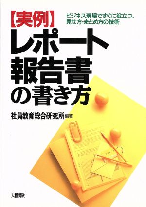 実例 レポート報告書の書き方 ビジネス現場ですぐに役立つ、見せ方・まとめ方の技術