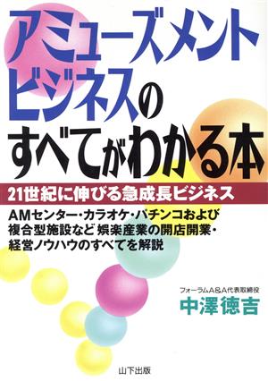 アミューズメントビジネスのすべてがわかる本 21世紀に伸びる急成長ビジネス