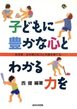 子どもに豊かな心とわかる力を 乳児期・幼年期の知力と共感を育てる