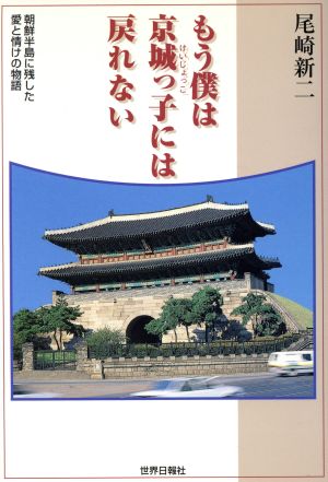 もう僕は京城っ子には戻れない 朝鮮半島に残した愛と情けの物語