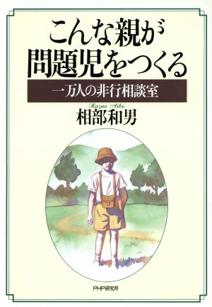 こんな親が問題児をつくる 一万人の非行相談室