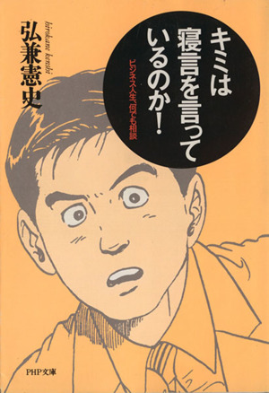 キミは寝言を言っているのか！ ビジネス人生、何でも相談 PHP文庫