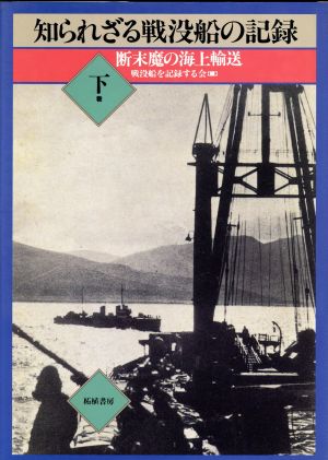 知られざる戦没船の記録(下巻) 断末魔の海上輸送