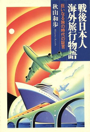 戦後日本人海外旅行物語 巨いなる旅の時代の証言