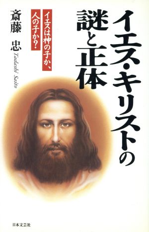 イエス・キリストの謎と正体 イエスは神の子か、人の子か？