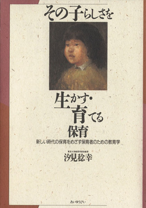 その子らしさを生かす・育てる保育 新しい時代の保育をめざす保育者のための教育学