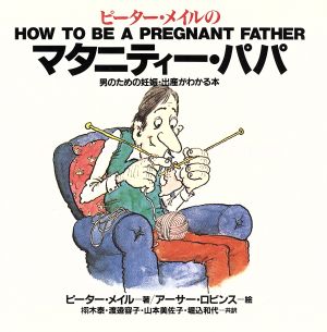 ピーター・メイルのマタニティー・パパ男のための妊娠・出産がわかる本