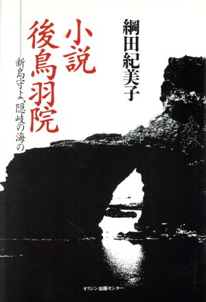 小説 後鳥羽院 新島守よ、隠岐の海の