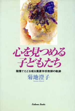 心を見つめる子どもたち 随筆でたどる或る養護学校教師の軌跡 コドモブックス