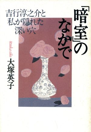 「暗室」のなかで 吉行淳之介と私が隠れた深い穴