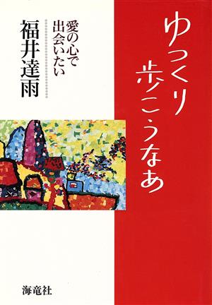 ゆっくり歩こうなあ 愛の心で出会いたい