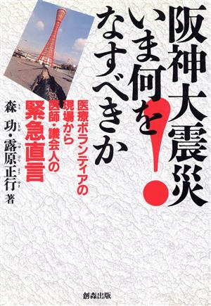 阪神大震災いま何をなすべきか 医療ボランティアの現場から医師・議会人の緊急直言