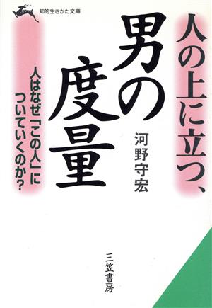 人の上に立つ、男の度量 人はなぜ「この人」についていくのか？ 知的生きかた文庫