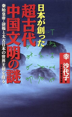 日本が創った超古代中国文明の謎 秦始皇帝・徐福と太古日本の世界王朝を探る ラクダブックス