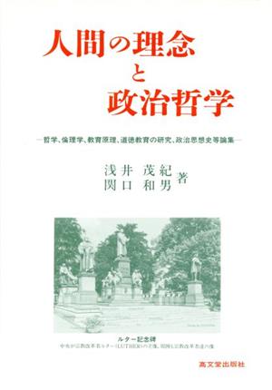 人間の理念と政治哲学 哲学、倫理学、教育原理、道徳教育の研究、政治思想史等論集