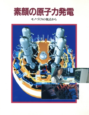 素顔の原子力発電 モノづくりの視点から