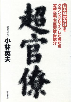 超官僚 日本株式会社をグランドデザインした男たち 宮崎正義・石原莞爾・岸信介