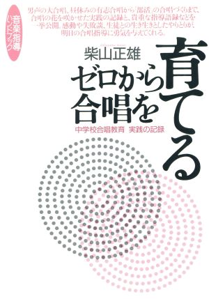 ゼロから合唱を育てる 中学校合唱教育 実践の記録 音楽指導ハンドブック