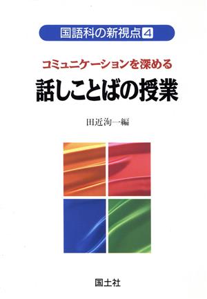 コミュニケーションを深める 話しことばの授業 国語科の新視点4