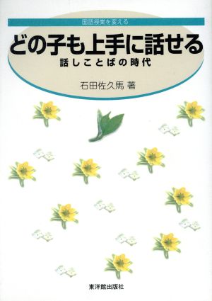 どの子も上手に話せる 話しことばの時代 国語授業を変える