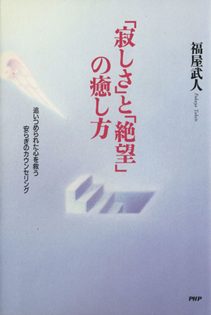 「寂しさ」と「絶望」の癒し方 追いつめられた心を救う安らぎのカウンセリング