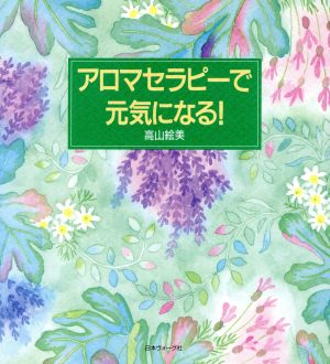 アロマセラピーで元気になる！ 生活実用シリーズ