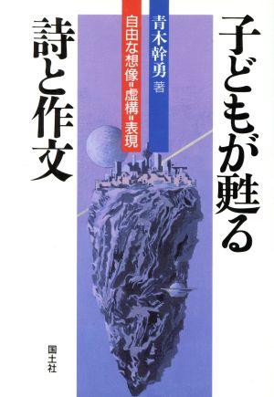 子どもが甦る詩と作文 自由な想像=虚構=表現