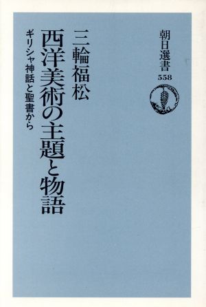 西洋美術の主題と物語 ギリシャ神話と聖書から 朝日選書558