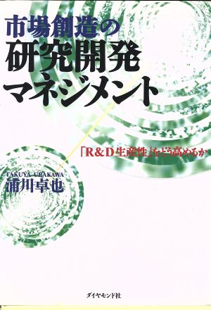 市場創造の研究開発マネジメント 「R&D生産性」をどう高めるか