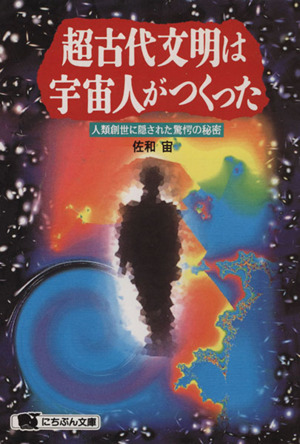 超古代文明は宇宙人がつくった 人類創世に隠された驚愕の秘密 にちぶん文庫