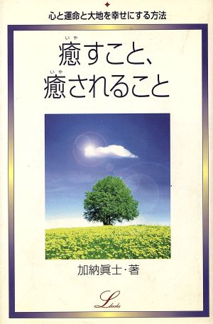 癒すこと、癒されること心と運命と大地を幸せにする方法エルブックス