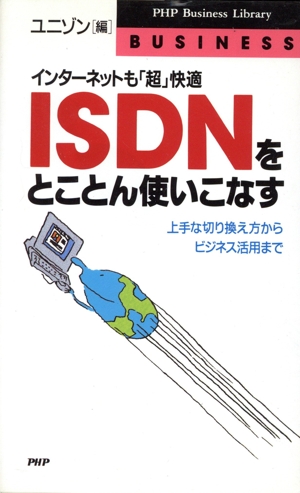 ISDNをとことん使いこなす インターネットも「超」快適 上手な切り換え方からビジネス活用まで PHPビジネスライブラリーbusiness