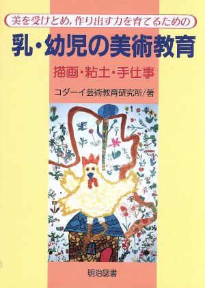 美を受けとめ、作り出す力を育てるための乳・幼児の美術教育 描画・粘土・手仕事