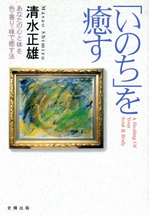 「いのち」を癒す あなたの心と体を色・香り・味で癒す法