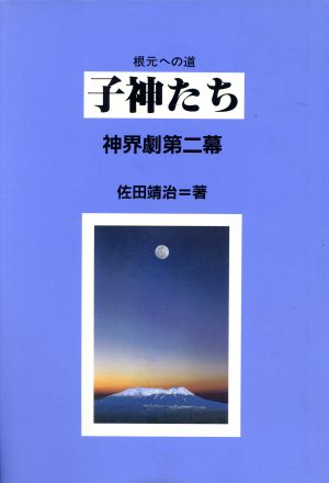 子神たち(第2幕) 根元への道 神界劇 根元への道 神界劇第2幕