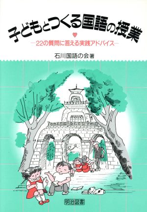 子どもとつくる国語の授業 22の質問に答える実践アドバイス