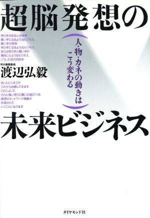 超脳発想の未来ビジネス 人・物・カネの動きはこう変わる