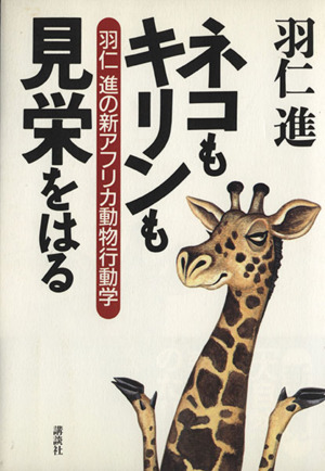 ネコもキリンも見栄をはる 羽仁進の新アフリカ動物行動学