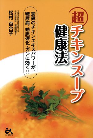 超チキンスープ健康法 驚異のチキンエキスパワーが、糖尿病・動脈硬化・ガンに効く!! ゴマ健康ブックス