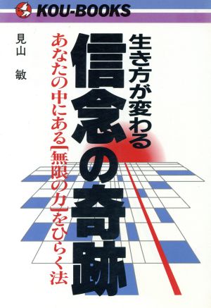 生き方が変わる信念の奇跡 あなたの中にある「無限の力」をひらく法 KOU BOOKS